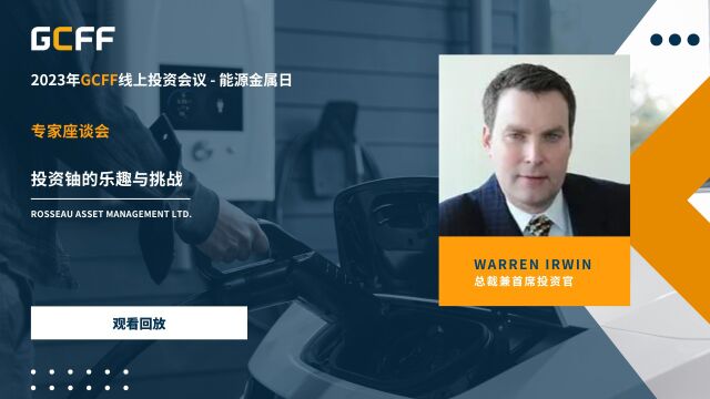 专家座谈会:投资铀的乐趣与挑战  Warren Irwin在GCFF线上投资会议—能源金属日(2023年5月11日)