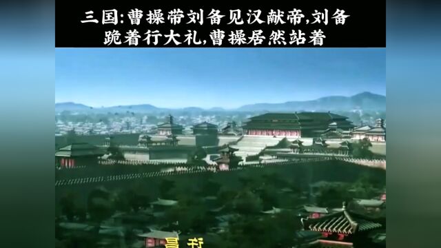 三国:曹操带着刘备去见汉献帝,刘备跪拜行大礼一曹操居然站立不动