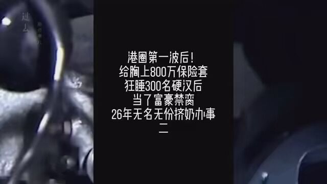 港圈第一波后!给胸上800万保险,狂睡300名硬汉后当你富豪禁裔,20年无名无份挤奶办事