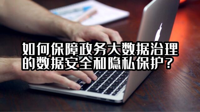 如何保障政务大数据治理的数据安全和隐私保护?