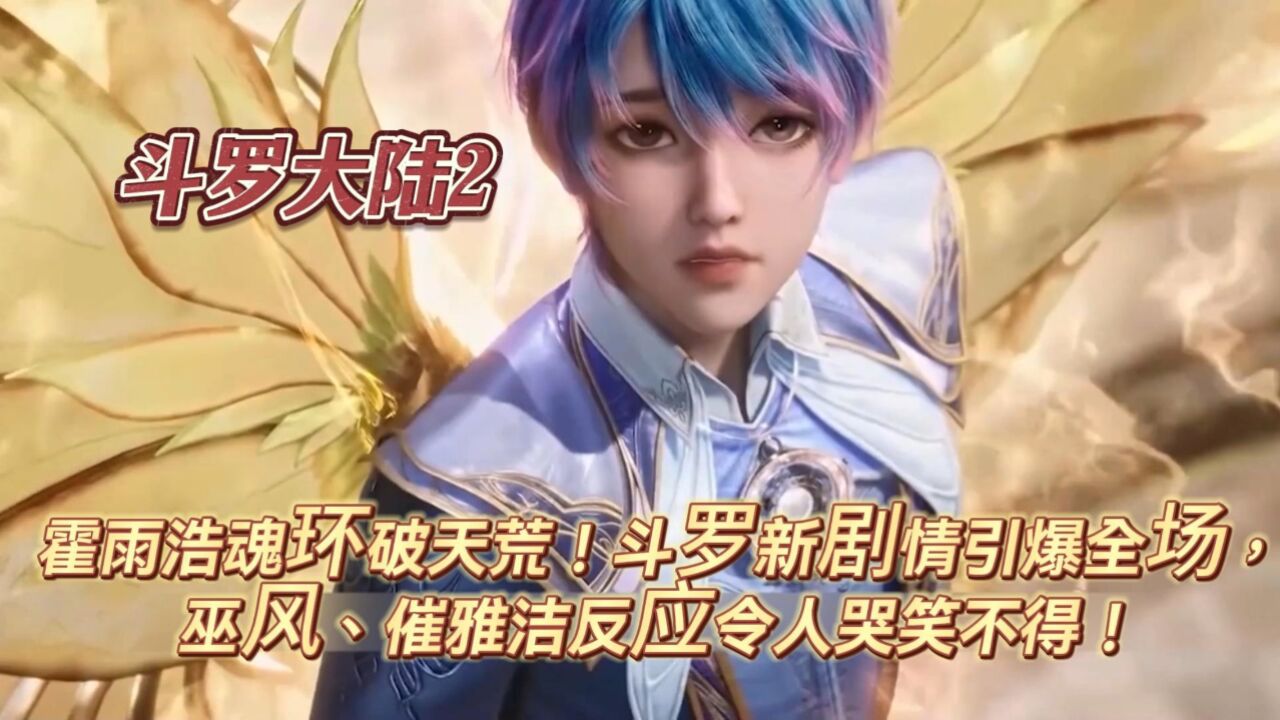 斗罗大陆2:霍雨浩魂环破天荒!斗罗大陆2新剧情引爆全场,巫风、催雅洁反应令人哭笑不得!_腾讯视频