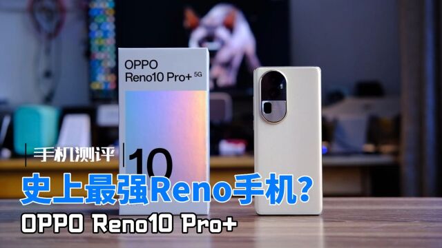 OPPO Reno10 Pro+测评:越级对标高端旗舰手机,3899元它值得买吗?