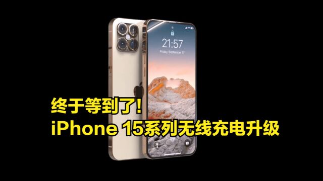 终于等到了!iPhone15系列无线充电升级,功率可达15W