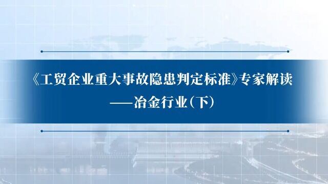 【《工贸企业重大事故隐患判定标准》专家解读:冶金行业(下)】 转自中国应急管理报