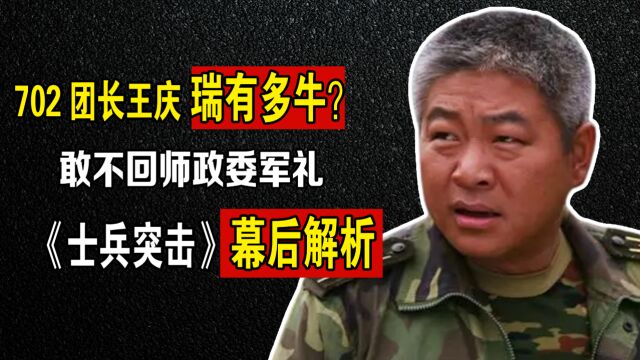 士兵突击:702团长王庆瑞有多牛?不回师政委军礼,看他背景就懂了