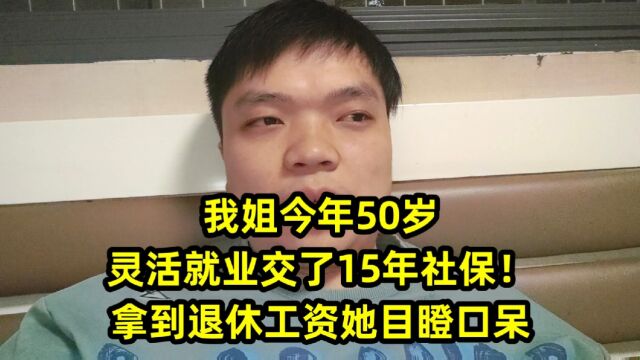 我姐今年50岁,灵活就业交了15年社保!拿到退休工资她目瞪口呆