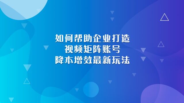 如何帮助企业打造视频矩阵账号,降本增效最新玩法