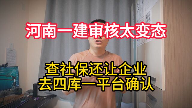 河南一建审核太变态,让企业去四库一平台点确认,比江苏还严