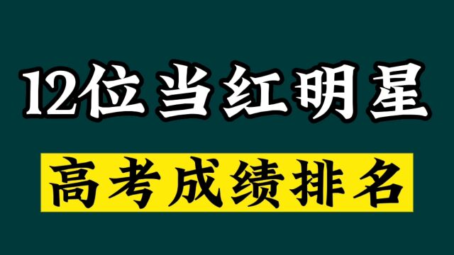 12位当红明星高考成绩曝光、看看他们都拿了多少分