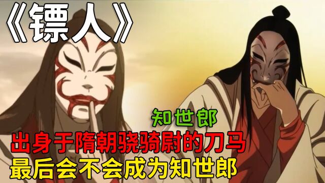 镖人:出身于隋朝骁骑尉的刀马,最后会不会成为知世郎呢?