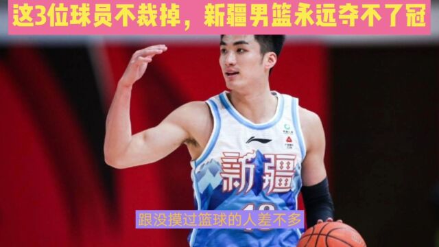 这3位球员不裁掉,新疆男篮永远夺不了冠