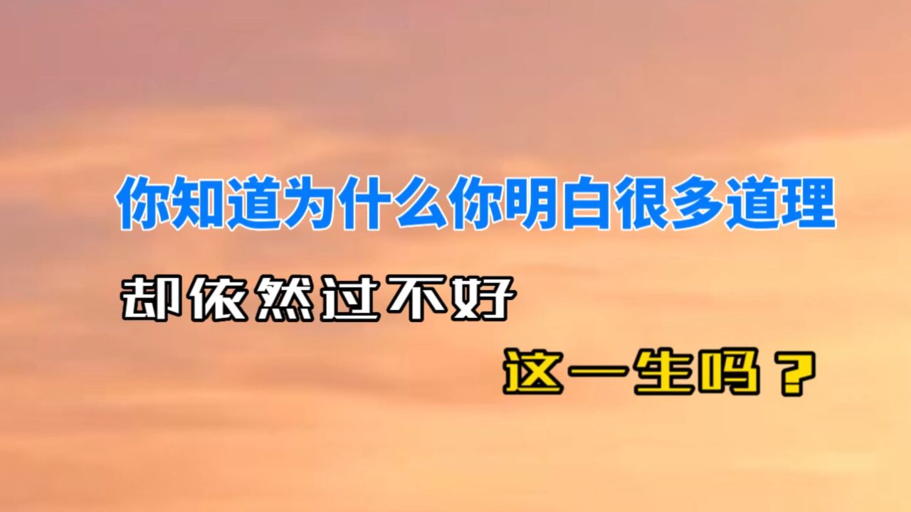 你知道为什么明白很多道理却依然过不好这一生吗？ 腾讯视频