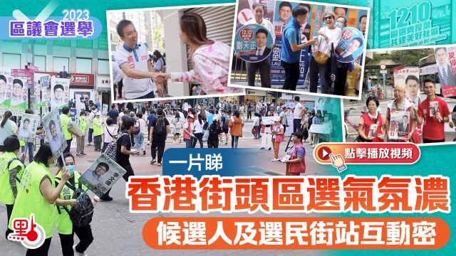 一片睇 | 香港街头区选气氛浓 候选人及选民街站互动密