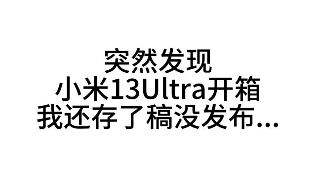 可能是全网最晚的“首发”小米13Ultra开箱?评测视频马上到!