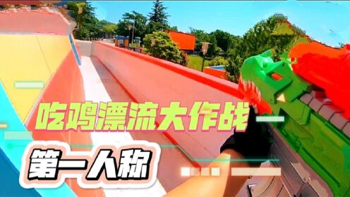 吃鸡真人版；边吃鸡作战边漂流那叫一个刺激，第一视角带你们嗨皮_高清