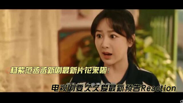 杨紫范丞丞新剧《要久久爱》最新片花reaction