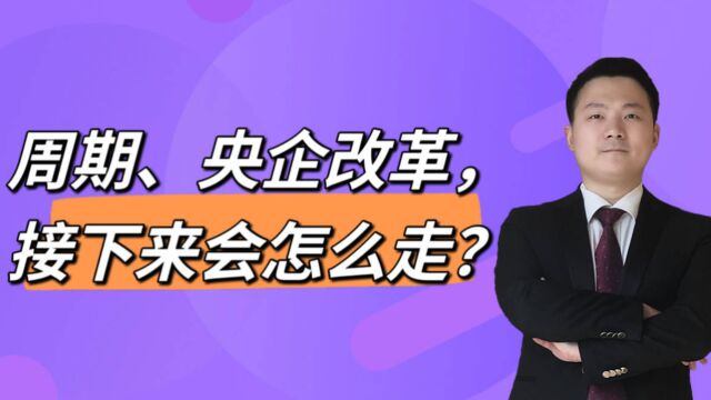 周期、央企改革,接下来会怎么走?