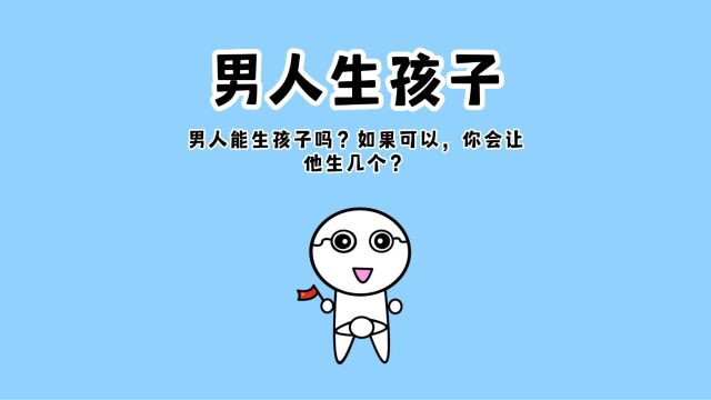 男人能生孩子吗?如果可以,你会让他生几个?