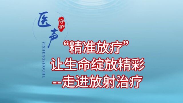 “精准放疗”让生命绽放精彩走进放射治疗【血液肿瘤科系列】