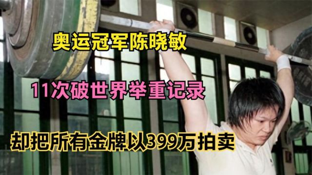 奥运冠军陈晓敏:11次破世界举重记录,却把所有金牌以399万拍卖