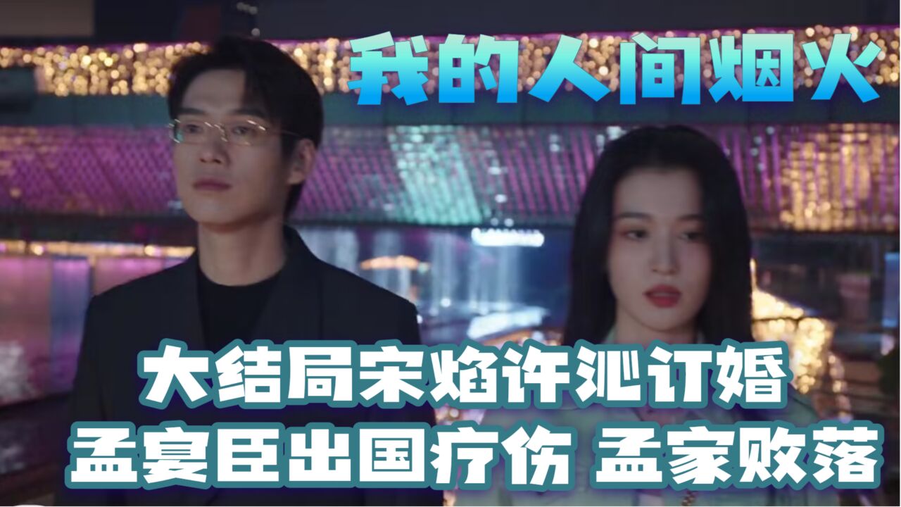 我的人间烟火：大结局宋焰许沁订婚 孟宴臣出国疗伤 孟家败落_腾讯视频