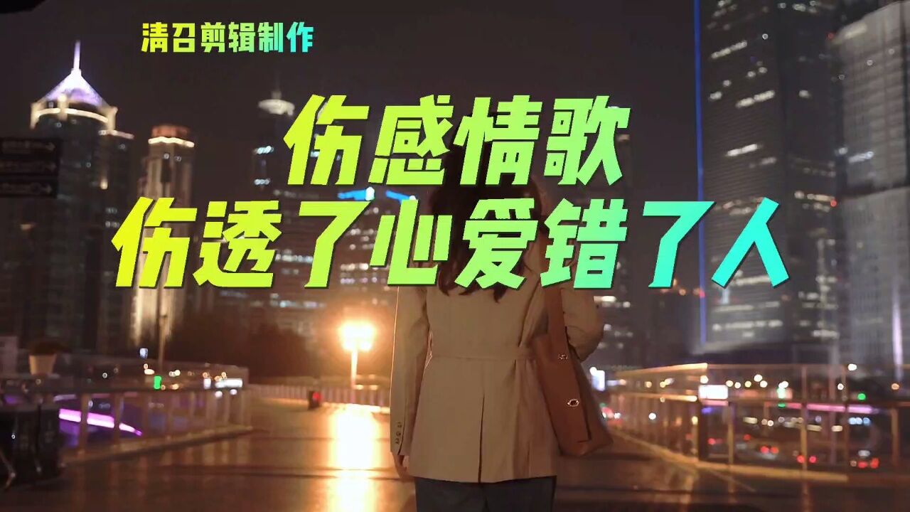 伤感情歌一伤透了心爱错了人