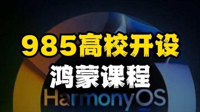 985高校开设鸿蒙课程,鸿蒙一战定乾坤,离遥遥领先又近一步