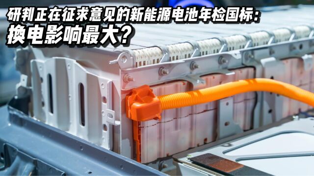 研判正在征求意见的新能源电池年检国标:换电影响最大?