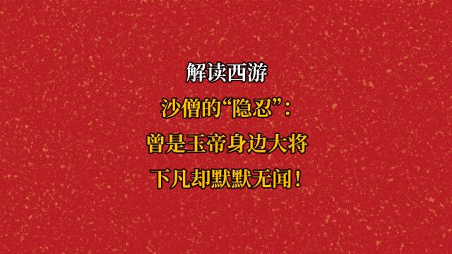 沙僧的“隐忍”:曾是玉帝身边大将,下凡却默默无闻!