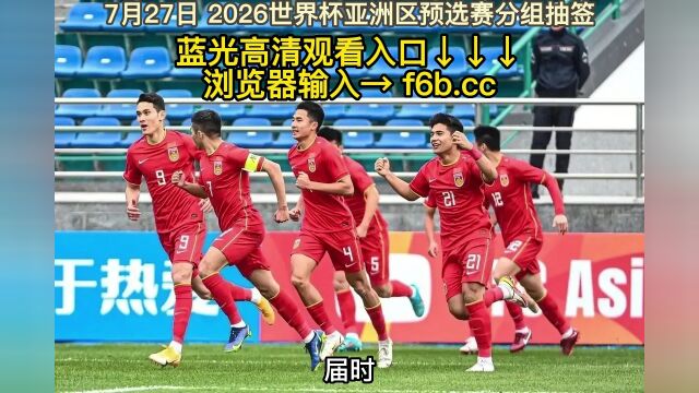 2026世界杯亚洲区预选赛分组抽签官方直播:国足抽签在线(全程)高清视频观看