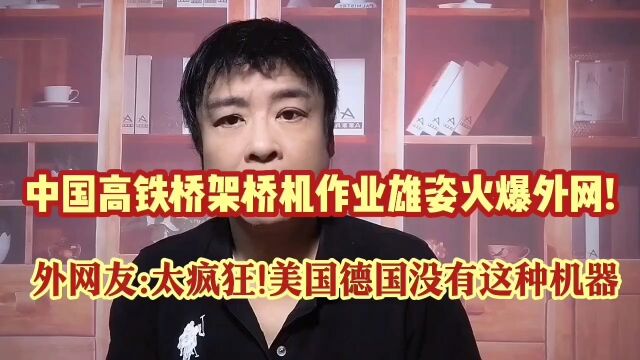 中国高铁桥架桥机作业雄姿火爆外网!外国网友:太疯狂,美国印度完败!