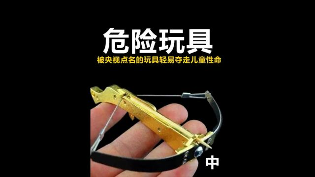 央视点名的9大危险玩具,一定要让孩子远离!每一个都暗藏伤人风险!中