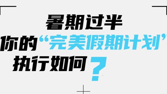 暑假过半,你的“完美假期计划”执行如何?