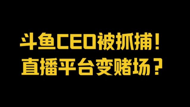 斗鱼CEO被抓捕,直播平台变赌场?