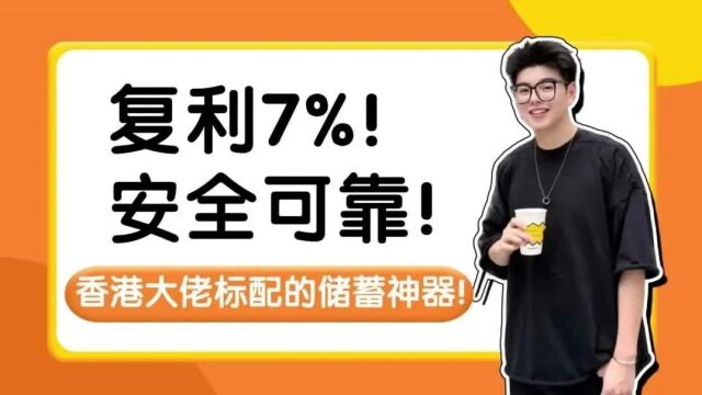 复利7%!安全可靠!香港大佬标配的储蓄神器!