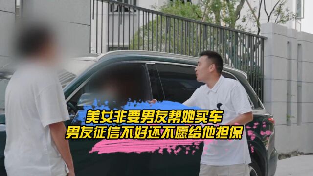 美女非要男友帮她买车,男友征信不好还不愿给他担保