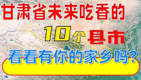 甘肃省未来吃香的10个县市，看看有你的家乡吗？