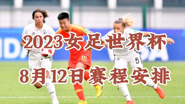 2023女足世界杯8月12日赛程安排