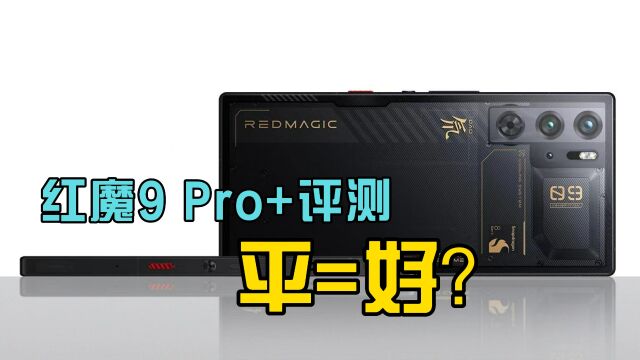 红魔9 Pro+测评:纯平,体验一定会更好吗?