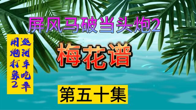 梅花谱第五十集屏风马破当头炮巡河车吃卒用炮打象2