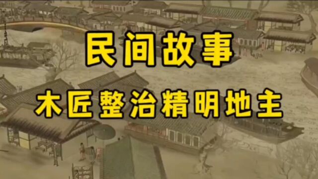 民间故事一位大地主经常剥削别人,一位工匠用计谋整治地主