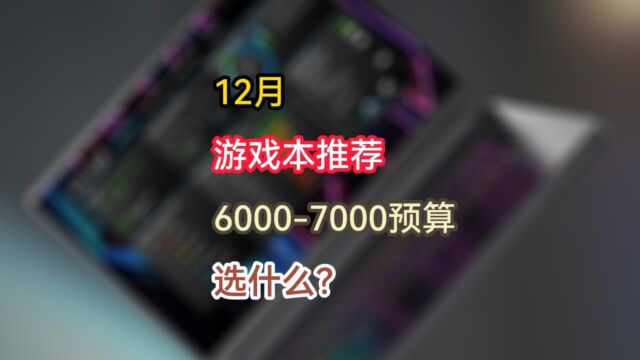 部分游戏本降价频繁?12月游戏笔记本选购推荐,60007000预算买什么?