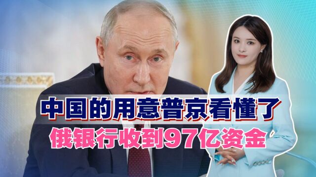 中国的用意普京看懂了,俄银行收到97亿资金,美国很不喜欢