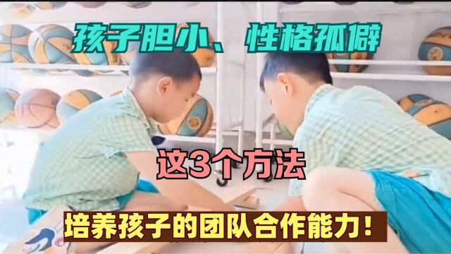 孩子胆小、性格孤僻?这3个方法培养孩子的团队合作能力!