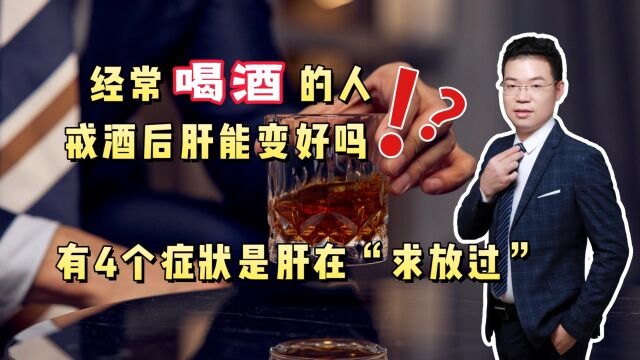 经常喝酒的人,戒酒后肝能变好吗?有4个症状,是肝在“求放过”