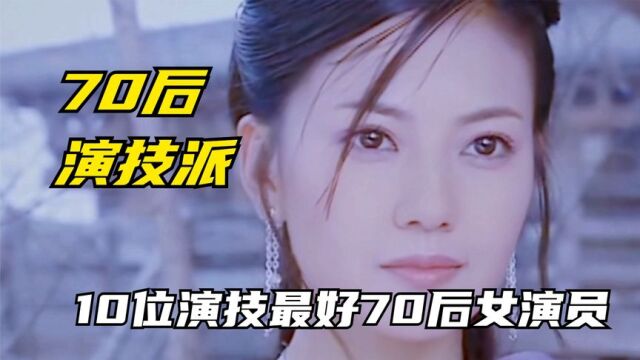 10位演技最好的70后女演员明星,殷桃刘涛周迅上榜,谁演技更好?