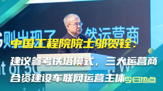 邬贺铨:建议参考铁塔模式,三大运营商合资建设车联网运营主体