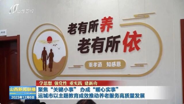 【学思想 强党性 重实践 建新功】聚焦“关键小事”办成“暖心实事” 运城市以主题教育成效推动养老服务高质量发展