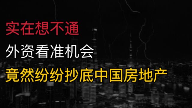 实在想不通?外资看准机会,竟然纷纷抄底中国房地产