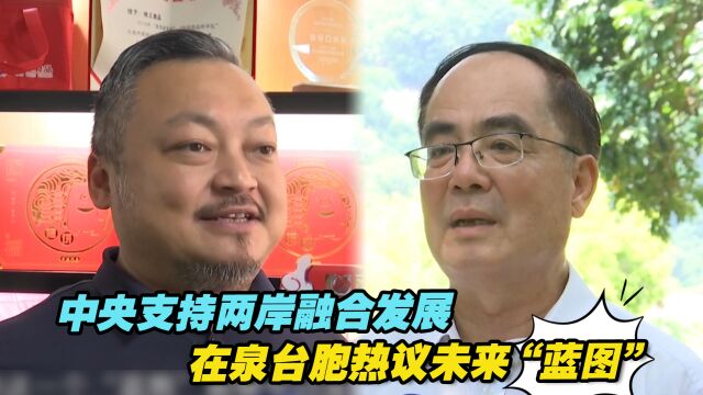 中央支持福建探索两岸融合发展新路,在泉台胞热议未来“蓝图”